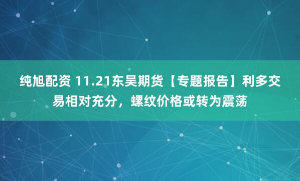 纯旭配资 11.21东吴期货【专题报告】利多交易相对充分,螺纹价格或转为震荡
