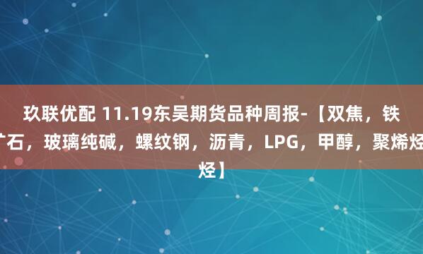 玖联优配 11.19东吴期货品种周报-【双焦,铁矿石,玻璃纯碱,螺纹钢,沥青,LPG,甲醇,聚烯烃】