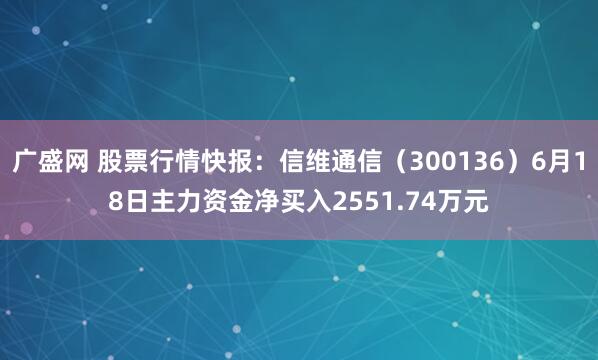 广盛网 股票行情快报:信维通信(300136)6月18日主力资金净买入2551.74万元