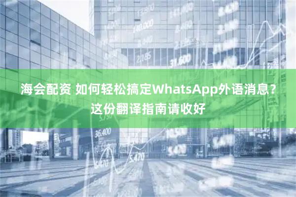 海会配资 如何轻松搞定WhatsApp外语消息?这份翻译指南请收好