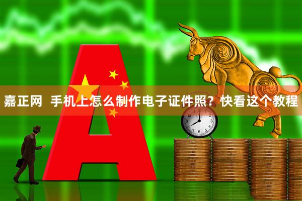 嘉正网  手机上怎么制作电子证件照?快看这个教程