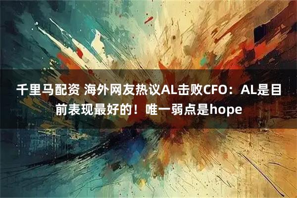 千里马配资 海外网友热议AL击败CFO:AL是目前表现最好的!唯一弱点是hope