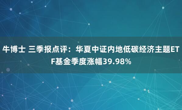 牛博士 三季报点评:华夏中证内地低碳经济主题ETF基金季度涨幅39.98%