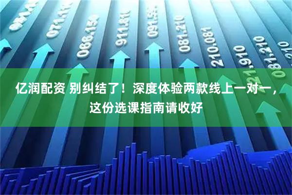 亿润配资 别纠结了!深度体验两款线上一对一,这份选课指南请收好