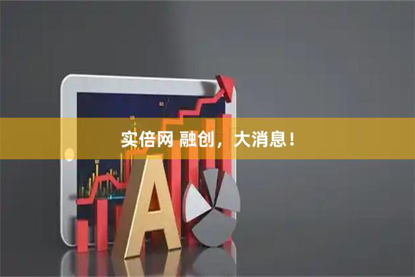 实倍网 融创,大消息!