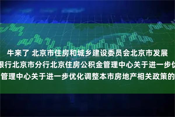 牛来了 北京市住房和城乡建设委员会北京市发展和改革委员会中国人民银行北京市分行北京住房公积金管理中心关于进一步优化调整本市房地产相关政策的通知