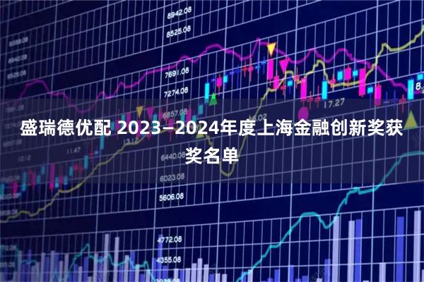 盛瑞德优配 2023—2024年度上海金融创新奖获奖名单