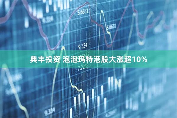 典丰投资 泡泡玛特港股大涨超10%