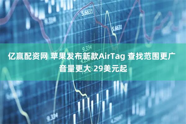 亿赢配资网 苹果发布新款AirTag 查找范围更广 音量更大 29美元起