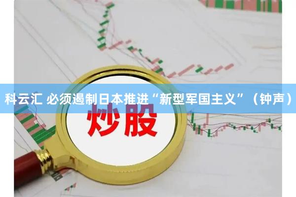 科云汇 必须遏制日本推进“新型军国主义”（钟声）